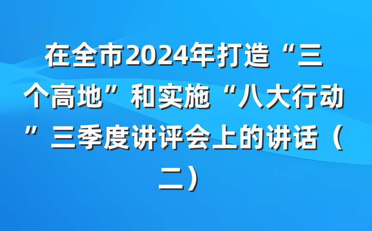 在全市2024年打造“三个高地”和实施“八大行动”三季度讲评会上的讲话（二）