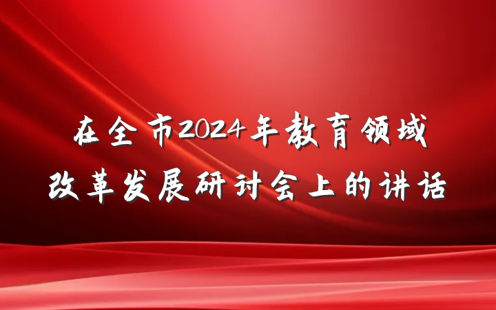 在全市2024年教育领域改革发展研讨会上的讲话