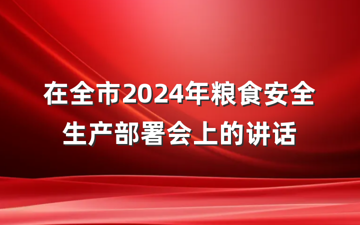 在全市2024年粮食安全生产部署会上的讲话