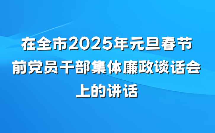 在全市2025年元旦春节前党员干部集体廉政谈话会上的讲话