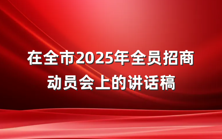 在全市2025年全员招商动员会上的讲话稿