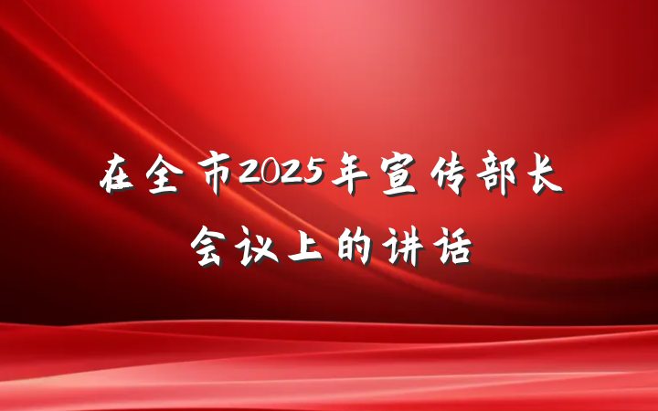 在全市2025年宣传部长会议上的讲话