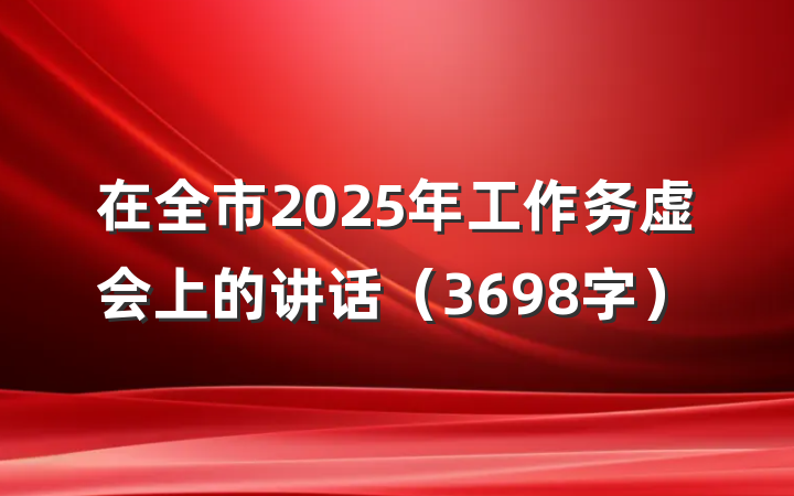 在全市2025年工作务虚会上的讲话（3698字）