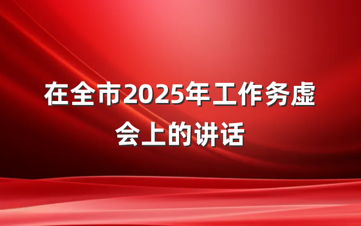 在全市2025年工作务虚会上的讲话