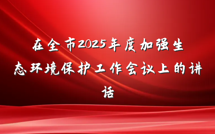 在全市2025年度加强生态环境保护工作会议上的讲话