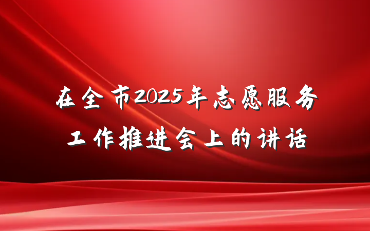 在全市2025年志愿服务工作推进会上的讲话