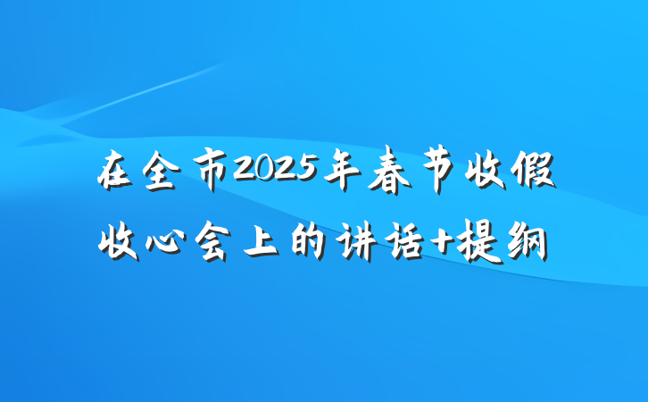 在全市2025年春节收假收心会上的讲话 提纲