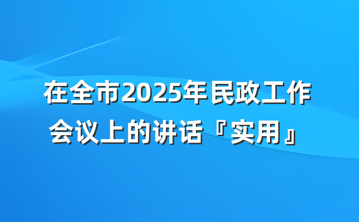 在全市2025年民政工作会议上的讲话『实用』