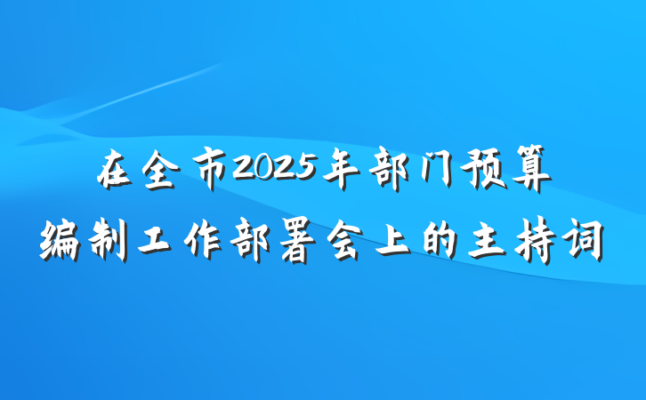 在全市2025年部门预算编制工作部署会上的主持词