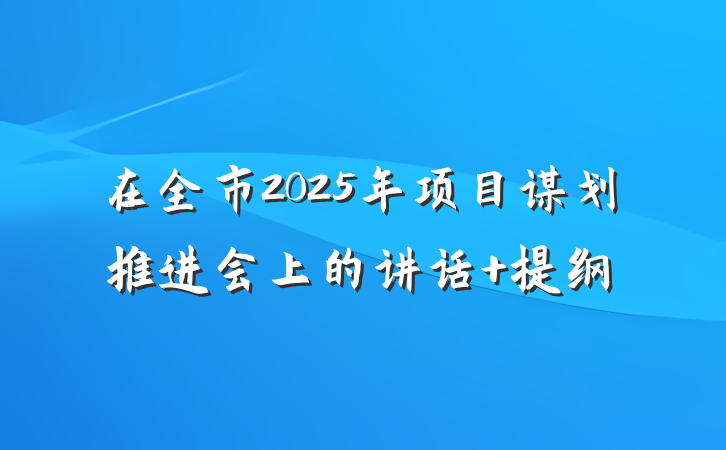 在全市2025年项目谋划推进会上的讲话 提纲
