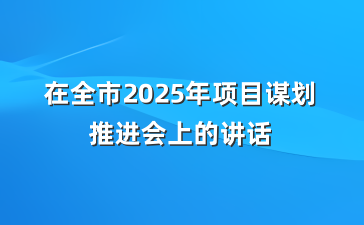 在全市2025年项目谋划推进会上的讲话