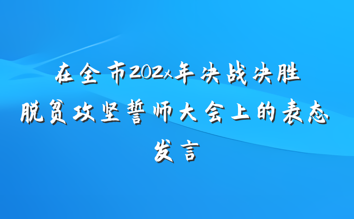 在全市202x年决战决胜脱贫攻坚誓师大会上的表态发言