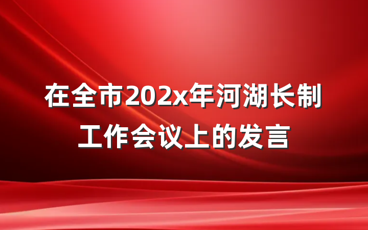 在全市202x年河湖长制工作会议上的发言