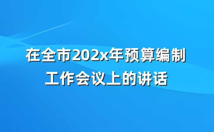 在全市202x年预算编制工作会议上的讲话