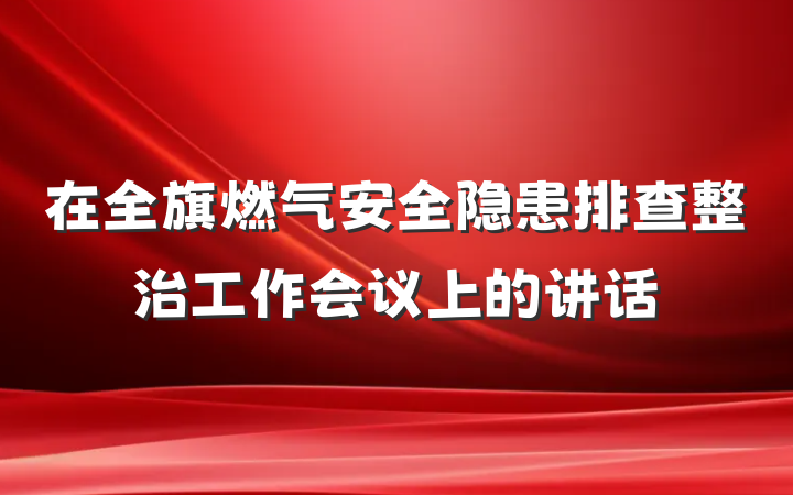 在全旗燃气安全隐患排查整治工作会议上的讲话