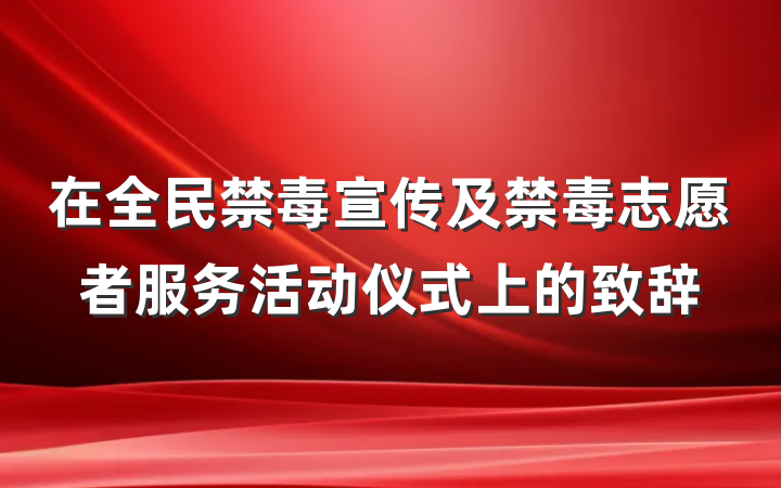 在全民禁毒宣传及禁毒志愿者服务活动仪式上的致辞