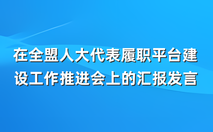 在全盟人大代表履职平台建设工作推进会上的汇报发言