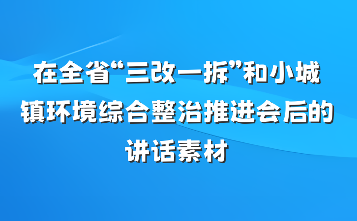 在全省“三改一拆”和小城镇环境综合整治推进会后的讲话素材
