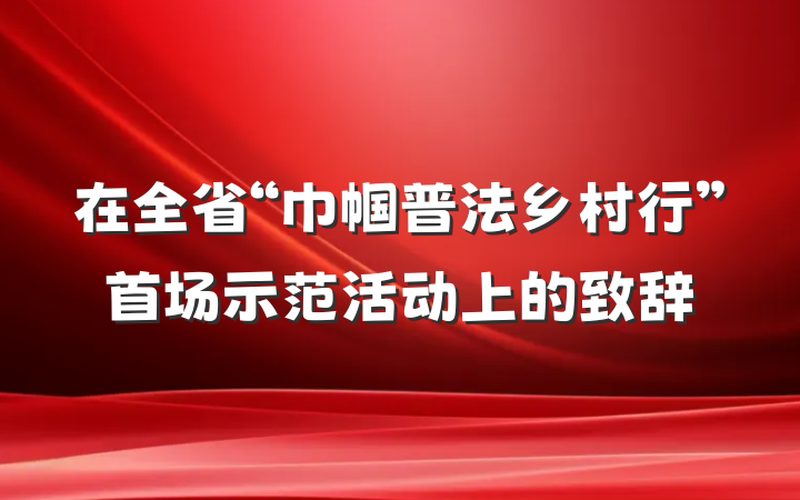 在全省“巾帼普法乡村行”首场示范活动上的致辞