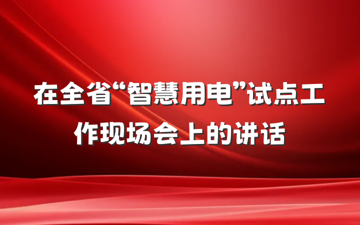 在全省“智慧用电”试点工作现场会上的讲话
