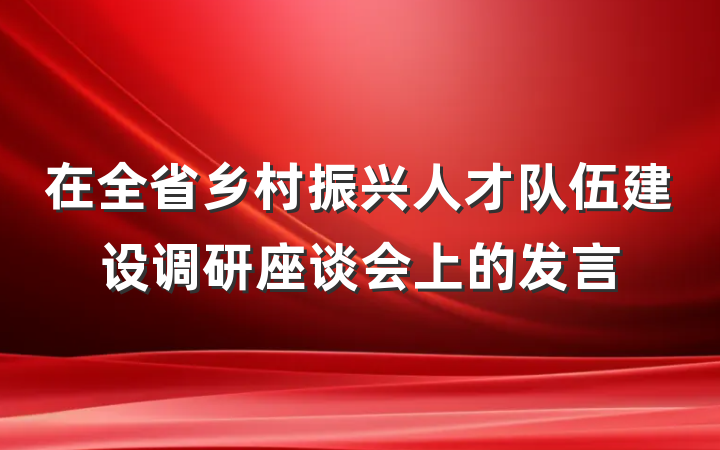 在全省乡村振兴人才队伍建设调研座谈会上的发言