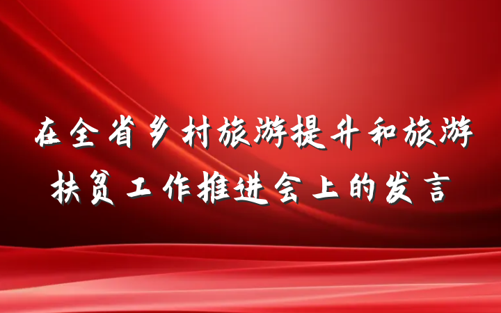 在全省乡村旅游提升和旅游扶贫工作推进会上的发言