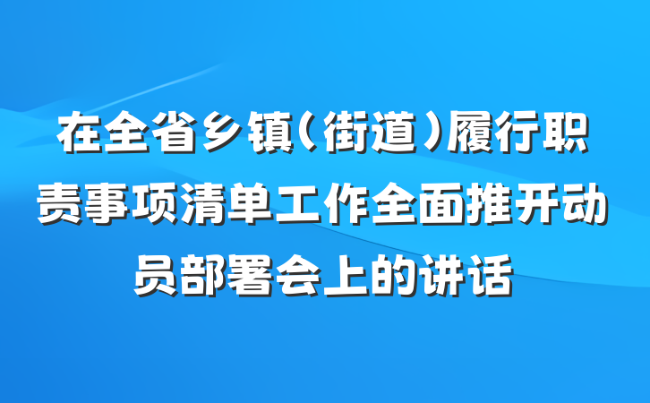 在全省乡镇（街道）履行职责事项清单工作全面推开动员部署会上的讲话