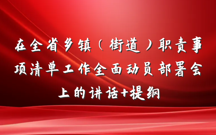 在全省乡镇（街道）职责事项清单工作全面动员部署会上的讲话 提纲