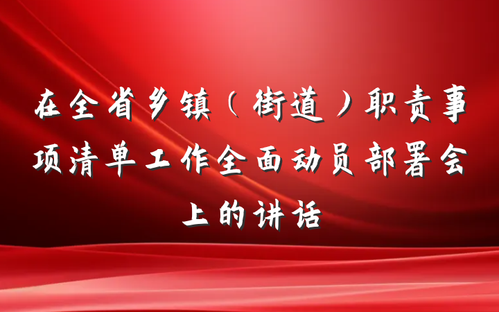 在全省乡镇(街道)职责事项清单工作全面动员部署会上的讲话
