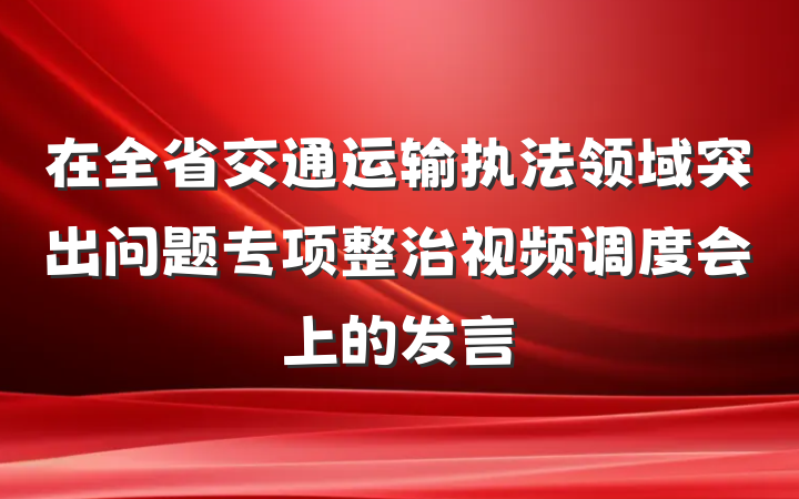 在全省交通运输执法领域突出问题专项整治视频调度会上的发言