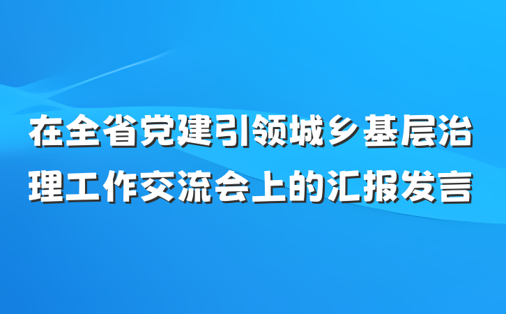 在全省党建引领城乡基层治理工作交流会上的汇报发言