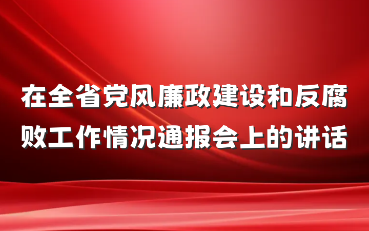 在全省党风廉政建设和反腐败工作情况通报会上的讲话