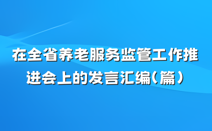 在全省养老服务监管工作推进会上的发言汇编（篇）