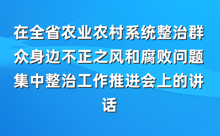 在全省农业农村系统整治群众身边不正之风和腐败问题集中整治工作推进会上的讲话