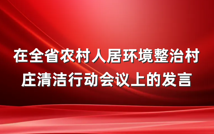 在全省农村人居环境整治村庄清洁行动会议上的发言