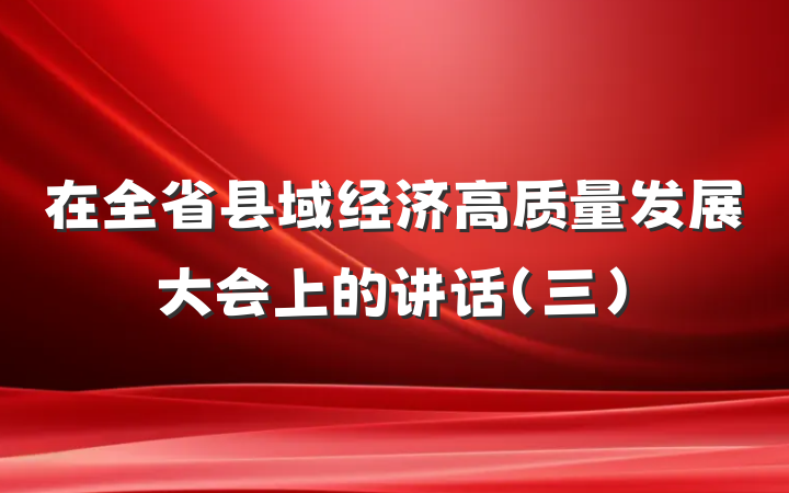 在全省县域经济高质量发展大会上的讲话（三）