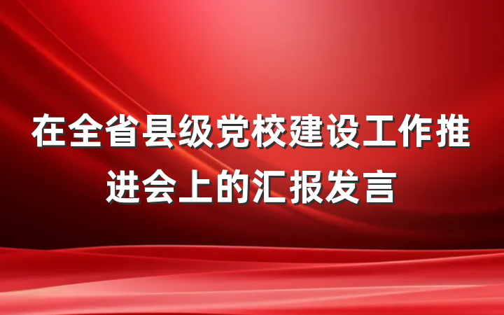 在全省县级党校建设工作推进会上的汇报发言