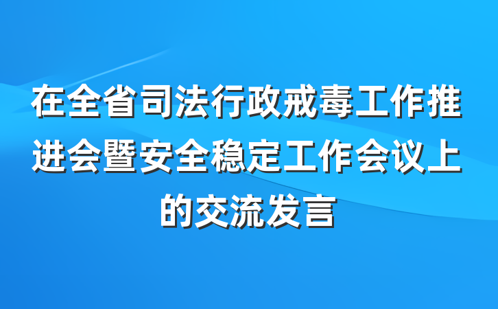 在全省司法行政戒毒工作推进会暨安全稳定工作会议上的交流发言