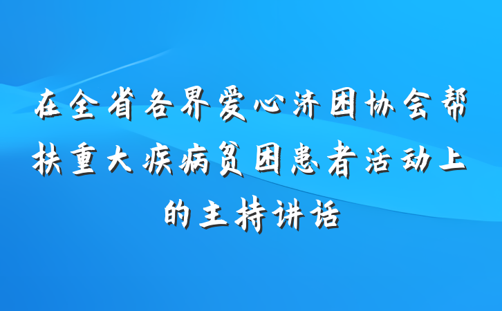 在全省各界爱心济困协会帮扶重大疾病贫困患者活动上的主持讲话