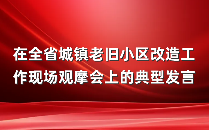 在全省城镇老旧小区改造工作现场观摩会上的典型发言