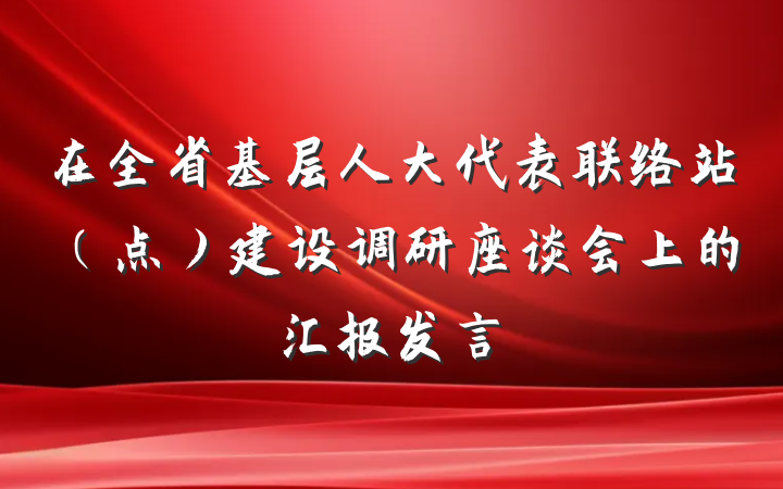 在全省基层人大代表联络站（点）建设调研座谈会上的汇报发言