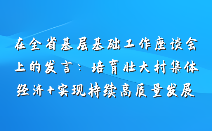 在全省基层基础工作座谈会上的发言：培育壮大村集体经济 实现持续高质量发展