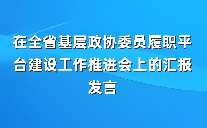 在全省基层政协委员履职平台建设工作推进会上的汇报发言