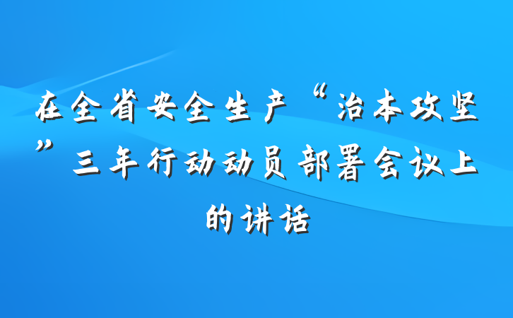 在全省安全生产“治本攻坚”三年行动动员部署会议上的讲话