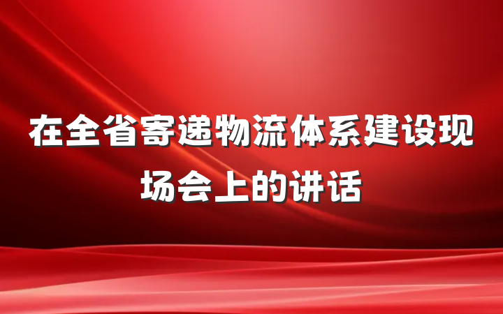 在全省寄递物流体系建设现场会上的讲话