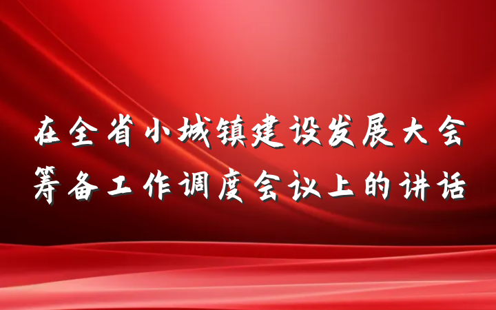 在全省小城镇建设发展大会筹备工作调度会议上的讲话