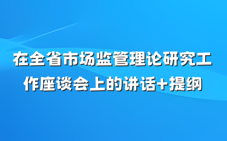 在全省市场监管理论研究工作座谈会上的讲话 提纲