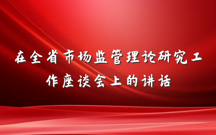 在全省市场监管理论研究工作座谈会上的讲话
