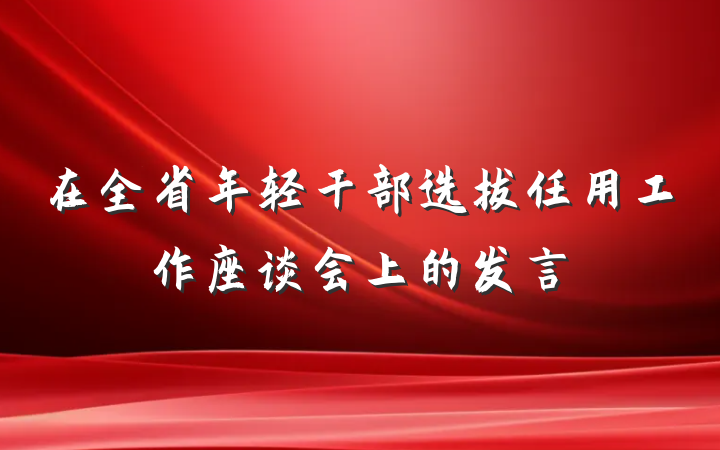 在全省年轻干部选拔任用工作座谈会上的发言