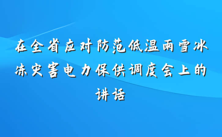 在全省应对防范低温雨雪冰冻灾害电力保供调度会上的讲话